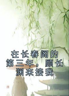小说推荐《在长春阁的第三年，顾长渊来接我》完结版全章节阅读